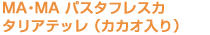 MA・MA パスフレスカタリアテッレ(カカオ入り)