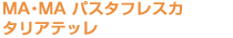 MA・MA パスフレスカタリアテッレ