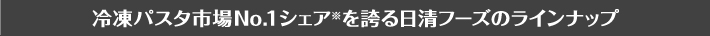 冷凍パスタ市場No.1シェア※を誇る日清フーズのラインナップ
