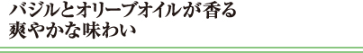 バジルとオリーブオイルが香る爽やかな味わい