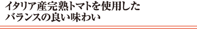 イタリア産完熟トマトを使用したバランスの良い味わい