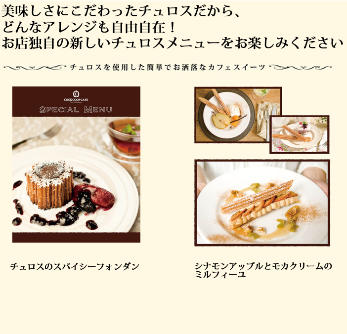 美味しさにこだわったチュロスだから、どんなアレンジも自由自在！お店独自の新しいチュロスメニューをお楽しみください。数種類のスパイスが香る濃厚なチョコレートのあたたかいフォンダンショコラに冷たいカシスシャーベットを添えて。シナモンシュガーで香ばしくキャラメリゼした林檎にビターなテイストのモカクリームを合わせて。