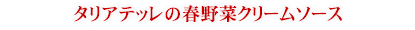 タリアテッレの春野菜クリームソース