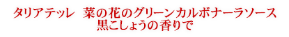 タリアテッレ　菜の花のグリーンカルボナーラソース　黒こしょうの香りで