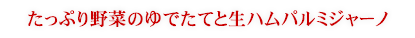 たっぷり野菜のゆでたてと生ハムパルミジャーノ