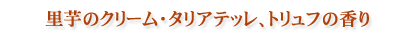 里芋のクリーム・タリアテッレ、トリュフの香り