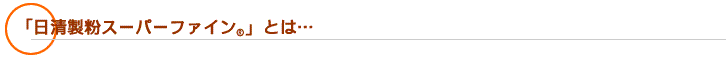 「日清製粉スーパーファイン」とは…