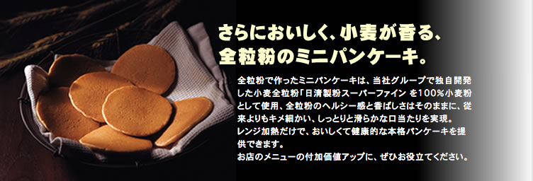 さらにおいしく、小麦が香る、全粒粉のミニパンケーキ。