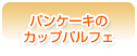 パンケーキのカップパルフェ
