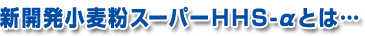 新開発小麦粉スーパーHHS-αとは・・